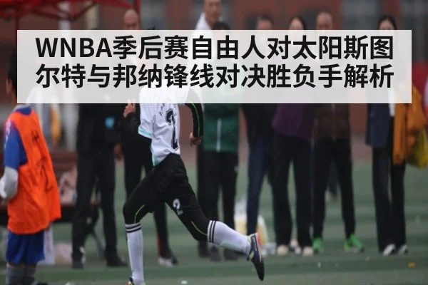 WNBA季后赛自由人对太阳斯图尔特与邦纳锋线对决胜负手解析